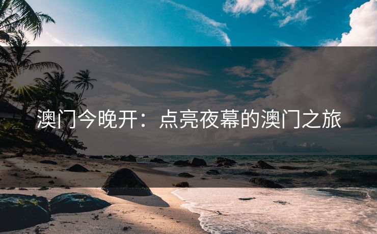 澳门今晚开：点亮夜幕的澳门之旅