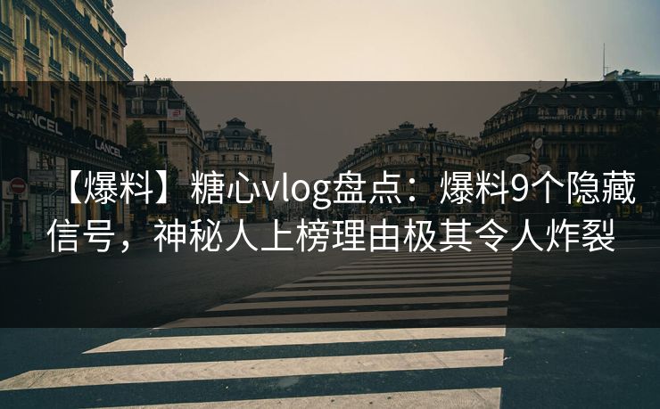 【爆料】糖心vlog盘点：爆料9个隐藏信号，神秘人上榜理由极其令人炸裂