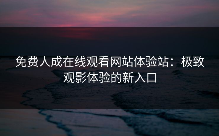 免费人成在线观看网站体验站：极致观影体验的新入口