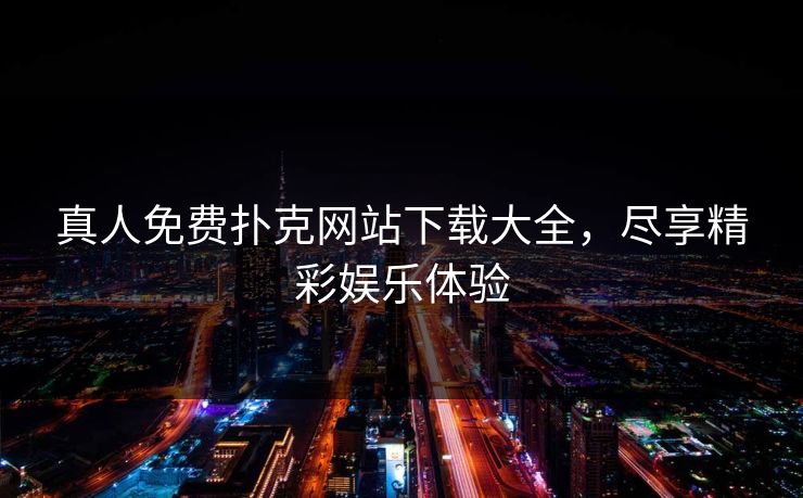 真人免费扑克网站下载大全，尽享精彩娱乐体验