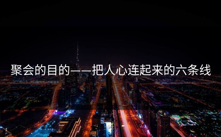 聚会的目的——把人心连起来的六条线 聚会的目的——把人心连起来的六条线