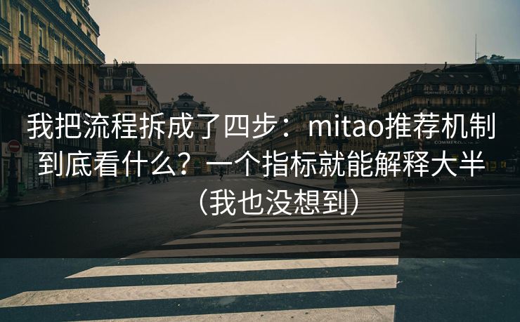 我把流程拆成了四步：mitao推荐机制到底看什么？一个指标就能解释大半（我也没想到）